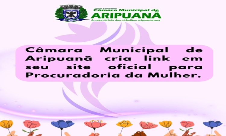 Câmara Municipal de Aripuanã cria link em seu site oficial para Procuradoria da Mulher